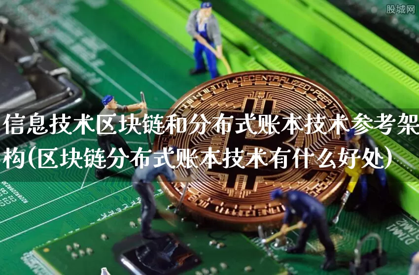 信息技术区块链和分布式账本技术参考架构(区块链分布式账本技术有什么好处)_https://www.xjzxxn66.com_比特币_第1张