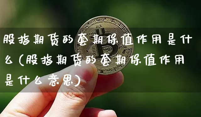 股指期货的套期保值作用是什么(股指期货的套期保值作用是什么意思)_https://www.xjzxxn66.com_比特币_第1张