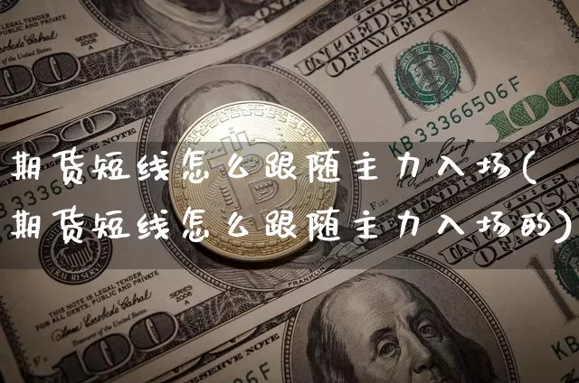 期货短线怎么跟随主力入场(期货短线怎么跟随主力入场的)_未分类_第1张_相聚币圈 期货短线怎么跟随主力入场(期货短线怎么跟随主力入场的)_https://www.xjzxxn66.com_未分类_第1张