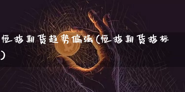恒指期货趋势偏强(恒指期货指标)_https://www.xjzxxn66.com_以太坊_第1张