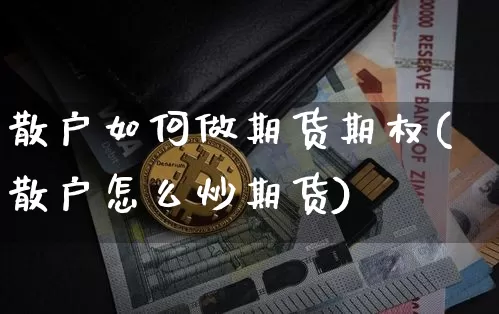 散户如何做期货期权(散户怎么炒期货)_https://www.xjzxxn66.com_未分类_第1张