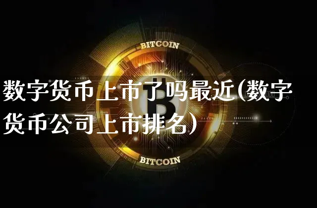 数字货币上市了吗最近(数字货币公司上市排名)_https://www.xjzxxn66.com_币圈资讯_第1张