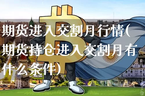 期货进入交割月行情(期货持仓进入交割月有什么条件)_https://www.xjzxxn66.com_区块链_第1张