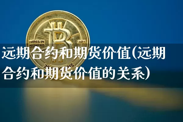 远期合约和期货价值(远期合约和期货价值的关系)_https://www.xjzxxn66.com_币圈资讯_第1张