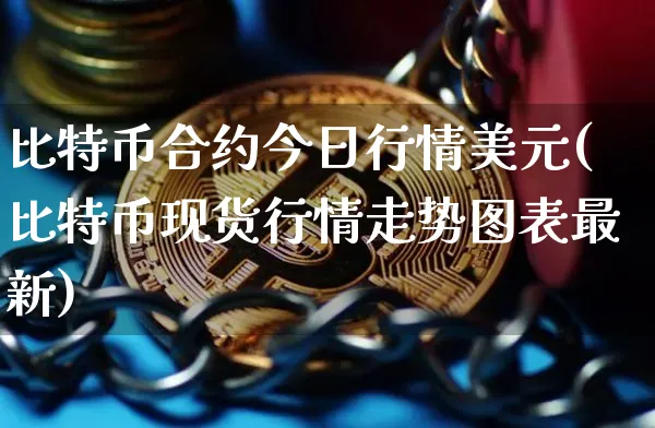 比特币合约今日行情美元(比特币现货行情走势图表最新)_https://www.xjzxxn66.com_以太坊_第1张