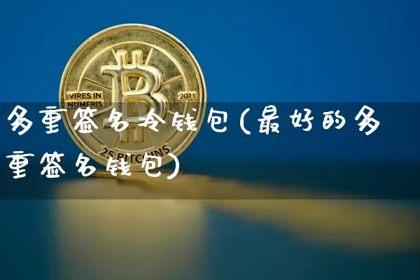 多重签名冷钱包(最好的多重签名钱包)_https://www.xjzxxn66.com_区块链_第1张