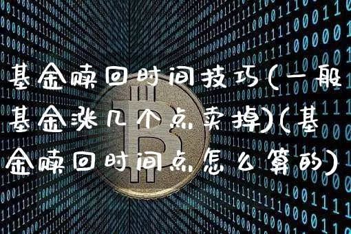 基金赎回时间技巧(一般基金涨几个点卖掉)(基金赎回时间点怎么算的)_https://www.xjzxxn66.com_区块链_第1张