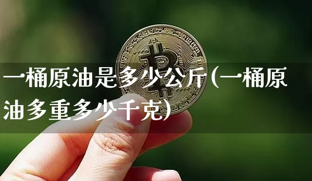 一桶原油是多少公斤(一桶原油多重多少千克)_https://www.xjzxxn66.com_未分类_第1张