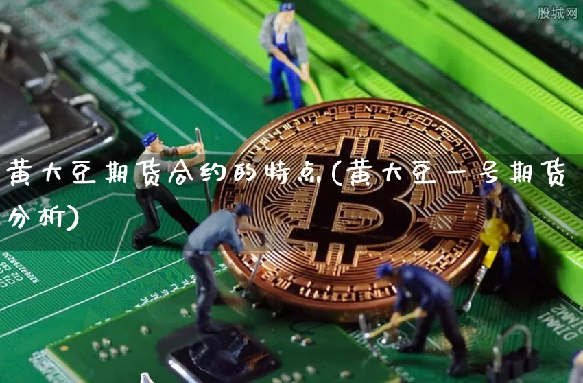 黄大豆期货合约的特点(黄大豆一号期货分析)_https://www.xjzxxn66.com_未分类_第1张