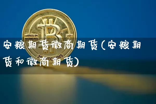 安粮期货徽商期货(安粮期货和徽商期货)_https://www.xjzxxn66.com_币圈资讯_第1张