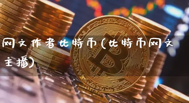 网文作者比特币(比特币网文主播)_https://www.xjzxxn66.com_以太坊_第1张