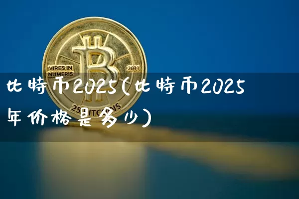 比特币2025(比特币2025年价格是多少)_https://www.xjzxxn66.com_以太坊_第1张