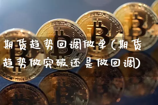 期货趋势回调做单(期货趋势做突破还是做回调)_比特币_第1张_相聚币圈 期货趋势回调做单(期货趋势做突破还是做回调)_https://www.xjzxxn66.com_比特币_第1张