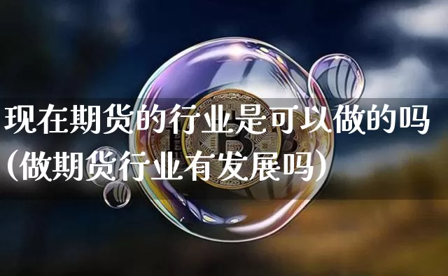 现在期货的行业是可以做的吗(做期货行业有发展吗)_比特币_第1张_相聚币圈 现在期货的行业是可以做的吗(做期货行业有发展吗)_https://www.xjzxxn66.com_比特币_第1张