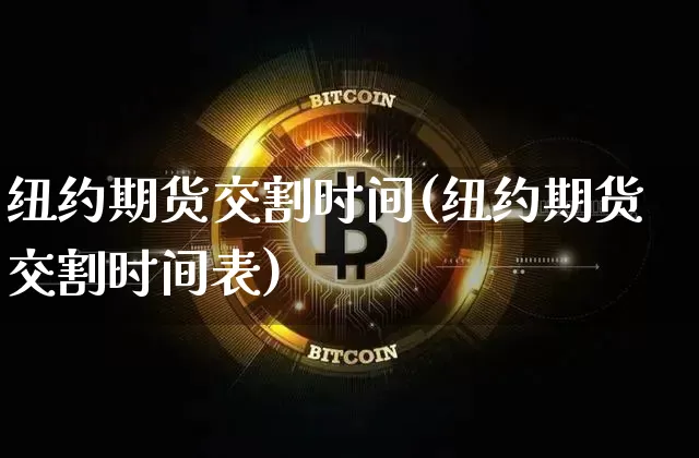 纽约期货交割时间(纽约期货交割时间表)_https://www.xjzxxn66.com_币圈资讯_第1张