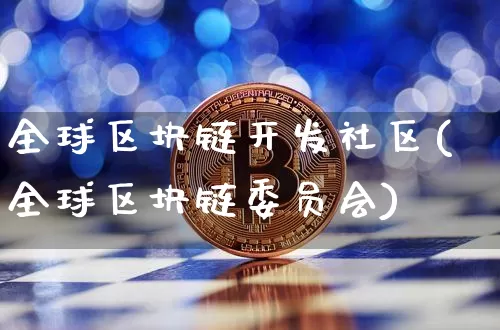 全球区块链开发社区(全球区块链委员会)_https://www.xjzxxn66.com_币圈资讯_第1张