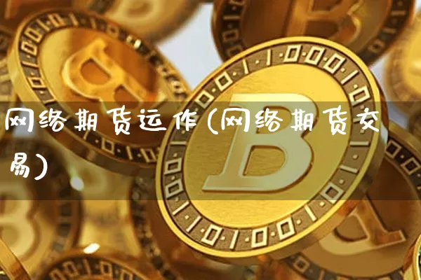 网络期货运作(网络期货交易)_https://www.xjzxxn66.com_区块链_第1张