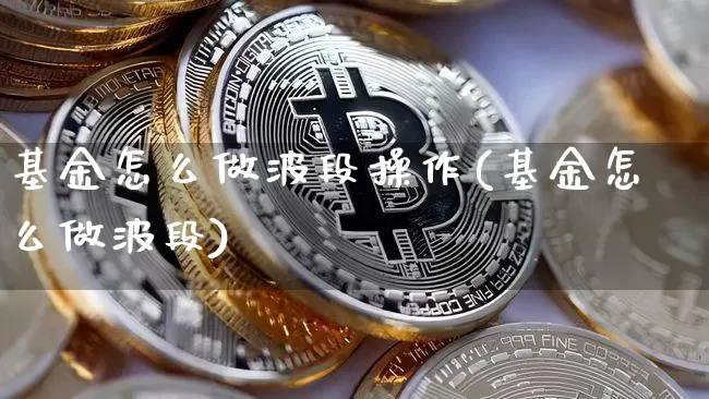 基金怎么做波段操作(基金怎么做波段)_https://www.xjzxxn66.com_以太坊_第1张