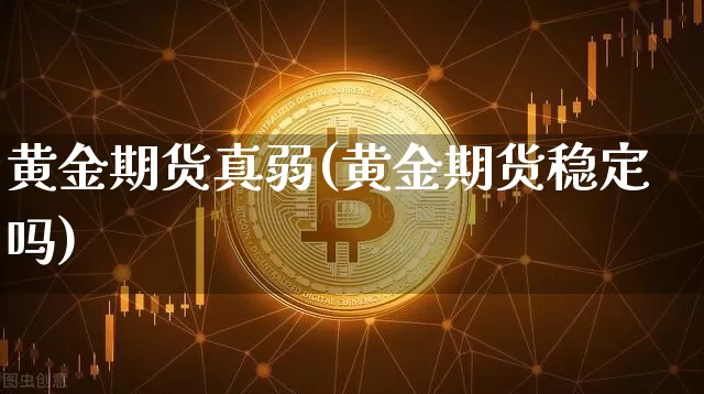 黄金期货真弱(黄金期货稳定吗)_以太坊_第1张_相聚币圈 黄金期货真弱(黄金期货稳定吗)_https://www.xjzxxn66.com_以太坊_第1张