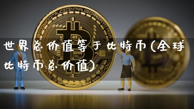 世界总价值等于比特币(全球比特币总价值)_https://www.xjzxxn66.com_区块链_第1张
