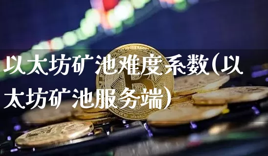 以太坊矿池难度系数(以太坊矿池服务端)_https://www.xjzxxn66.com_以太坊_第1张