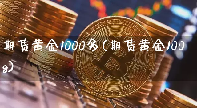 期货黄金1000多(期货黄金100g)_https://www.xjzxxn66.com_比特币_第1张