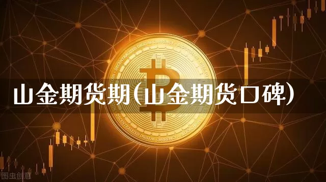 山金期货期(山金期货口碑)_https://www.xjzxxn66.com_以太坊_第1张