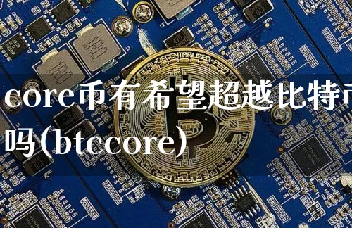 core币有希望超越比特币吗(btccore)_https://www.xjzxxn66.com_区块链_第1张