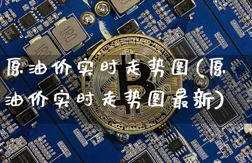 原油价实时走势图(原油价实时走势图最新)_未分类_第1张_相聚币圈 原油价实时走势图(原油价实时走势图最新)_https://www.xjzxxn66.com_未分类_第1张