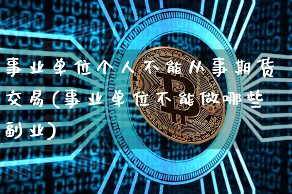事业单位个人不能从事期货交易(事业单位不能做哪些副业)_比特币_第1张_相聚币圈 事业单位个人不能从事期货交易(事业单位不能做哪些副业)_https://www.xjzxxn66.com_比特币_第1张