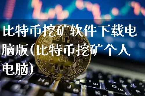 比特币挖矿软件下载电脑版(比特币挖矿个人电脑)_https://www.xjzxxn66.com_币圈资讯_第1张