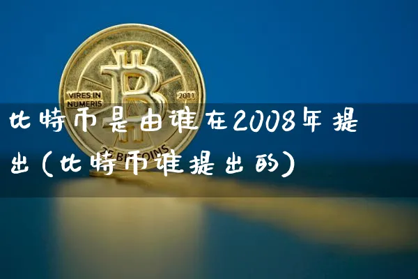 比特币是由谁在2008年提出(比特币谁提出的)_https://www.xjzxxn66.com_币圈资讯_第1张