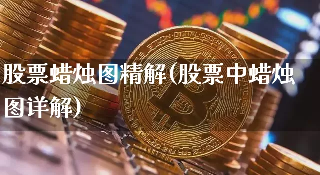 股票蜡烛图精解(股票中蜡烛图详解)_未分类_第1张_相聚币圈 股票蜡烛图精解(股票中蜡烛图详解)_https://www.xjzxxn66.com_未分类_第1张