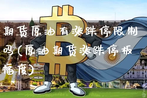 期货原油有涨跌停限制吗(原油期货涨跌停板幅度)_比特币_第1张_相聚币圈 期货原油有涨跌停限制吗(原油期货涨跌停板幅度)_https://www.xjzxxn66.com_比特币_第1张