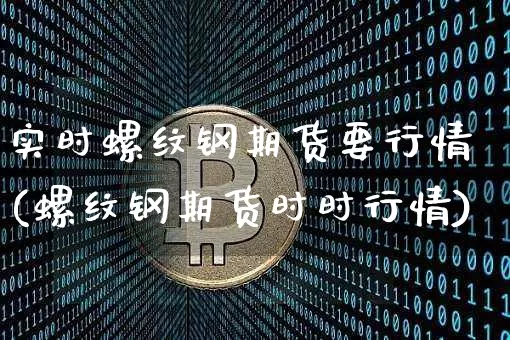 实时螺纹钢期货要行情(螺纹钢期货时时行情)_比特币_第1张_相聚币圈 实时螺纹钢期货要行情(螺纹钢期货时时行情)_https://www.xjzxxn66.com_比特币_第1张