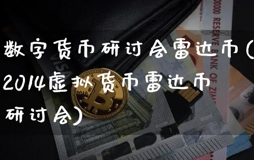 数字货币研讨会雷达币(2014虚拟货币雷达币研讨会)_https://www.xjzxxn66.com_币圈资讯_第1张