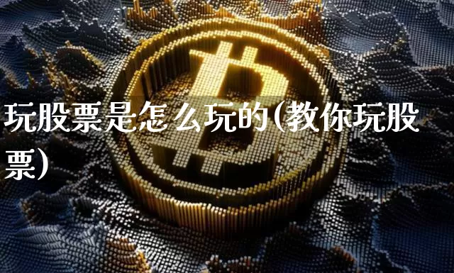 玩股票是怎么玩的(教你玩股票)_未分类_第1张_相聚币圈 玩股票是怎么玩的(教你玩股票)_https://www.xjzxxn66.com_未分类_第1张