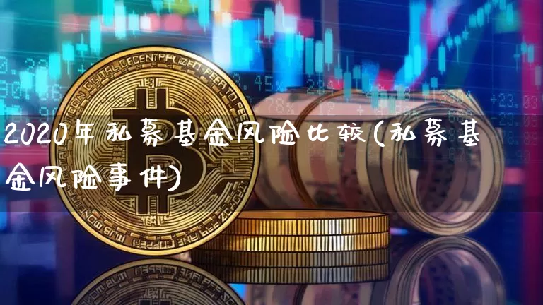 2020年私募基金风险比较(私募基金风险事件)_https://www.xjzxxn66.com_比特币_第1张