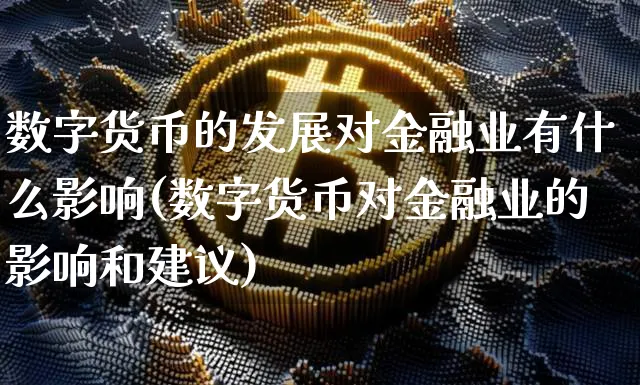数字货币的发展对金融业有什么影响(数字货币对金融业的影响和建议)_https://www.xjzxxn66.com_币圈资讯_第1张