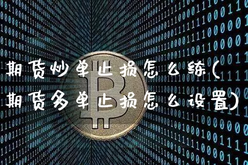 期货炒单止损怎么练(期货多单止损怎么设置)_币圈资讯_第1张_相聚币圈 期货炒单止损怎么练(期货多单止损怎么设置)_https://www.xjzxxn66.com_币圈资讯_第1张