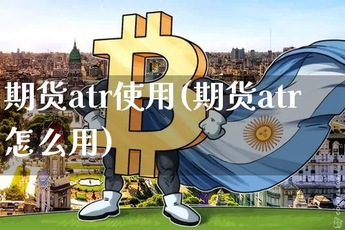 期货atr使用(期货atr怎么用)_区块链_第1张_相聚币圈 期货atr使用(期货atr怎么用)_https://www.xjzxxn66.com_区块链_第1张