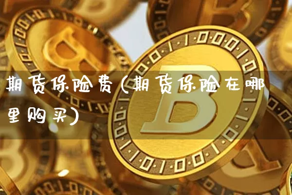 期货保险费(期货保险在哪里购买)_https://www.xjzxxn66.com_比特币_第1张
