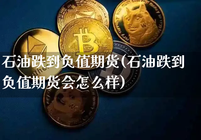 石油跌到负值期货(石油跌到负值期货会怎么样)_https://www.xjzxxn66.com_比特币_第1张