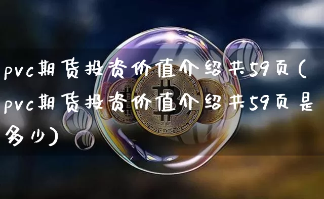 pvc期货投资价值介绍共59页(pvc期货投资价值介绍共59页是多少)_https://www.xjzxxn66.com_币圈资讯_第1张