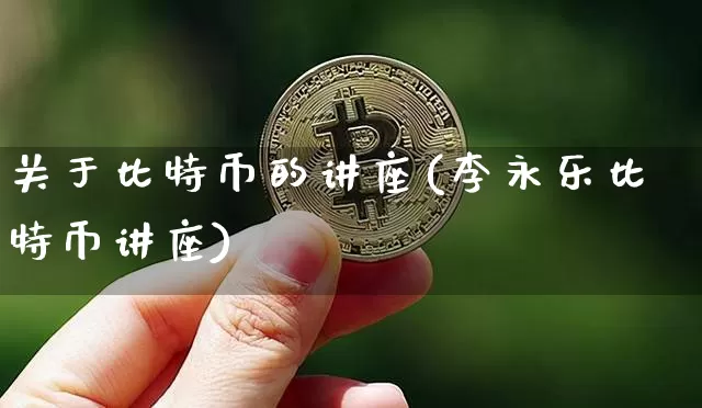 关于比特币的讲座(李永乐比特币讲座)_https://www.xjzxxn66.com_币圈资讯_第1张