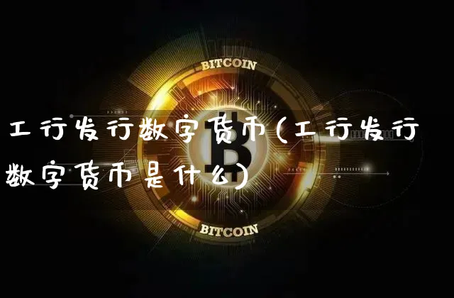工行发行数字货币(工行发行数字货币是什么)_https://www.xjzxxn66.com_币圈资讯_第1张