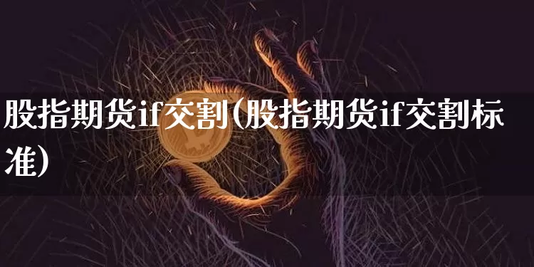 股指期货if交割(股指期货if交割标准)_https://www.xjzxxn66.com_以太坊_第1张