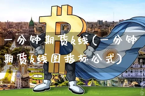 一分钟期货k线(一分钟期货k线图指标公式)_https://www.xjzxxn66.com_币圈资讯_第1张