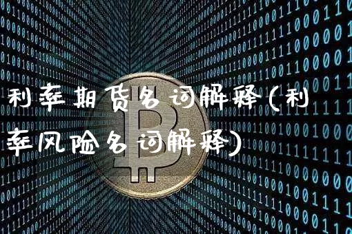 利率期货名词解释(利率风险名词解释)_https://www.xjzxxn66.com_币圈资讯_第1张