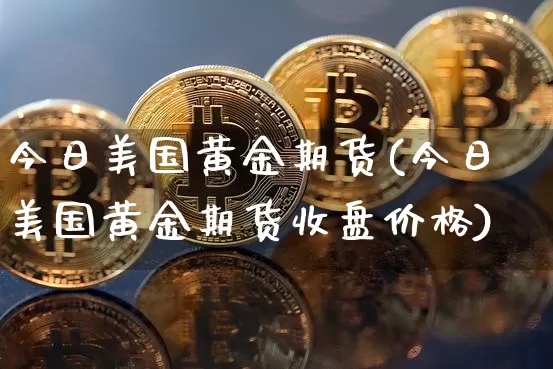 今日美国黄金期货(今日美国黄金期货收盘价格)_https://www.xjzxxn66.com_未分类_第1张
